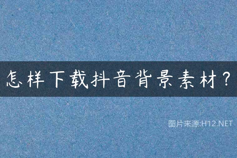 怎样下载抖音背景素材？