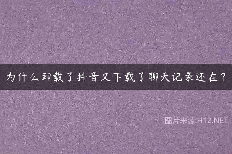 为什么卸载了抖音又下载了聊天记录还在？
