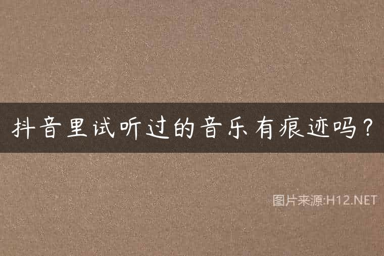 抖音里试听过的音乐有痕迹吗？