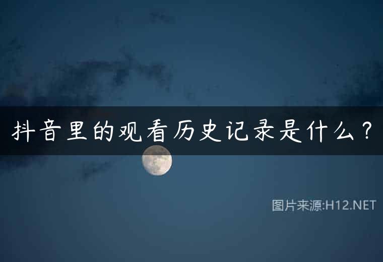 抖音里的观看历史记录是什么？