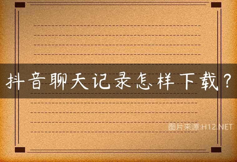 抖音聊天记录怎样下载？