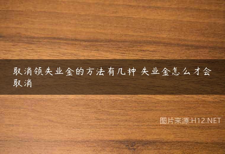取消领失业金的方法有几种 失业金怎么才会取消