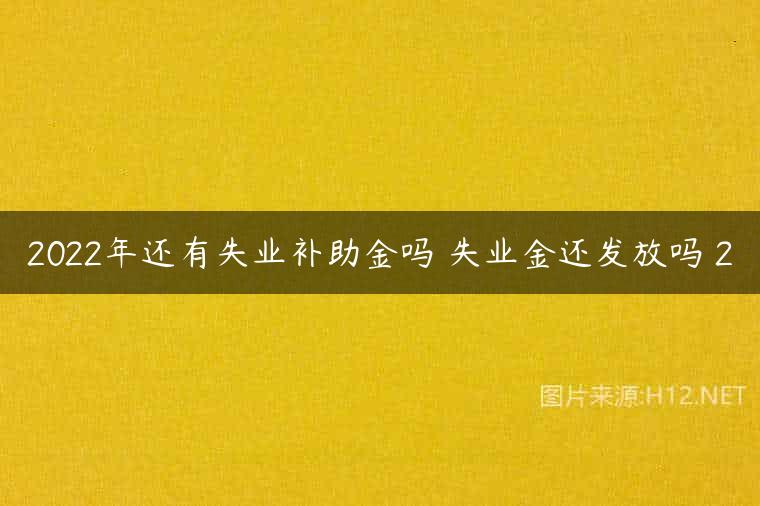 2022年还有失业补助金吗 失业金还发放吗 2