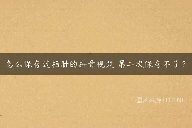怎么保存过相册的抖音视频 第二次保存不了？