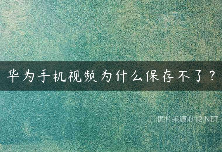 华为手机视频为什么保存不了？
