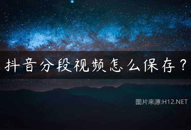 抖音分段视频怎么保存？