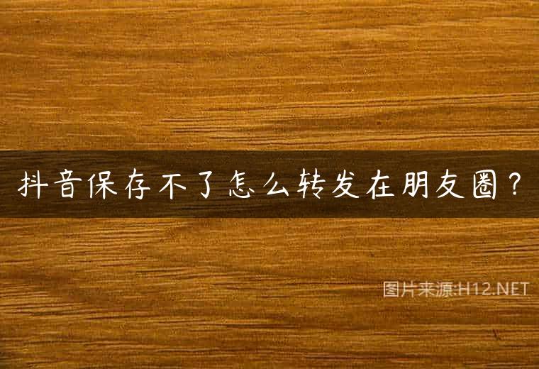 抖音保存不了怎么转发在朋友圈？