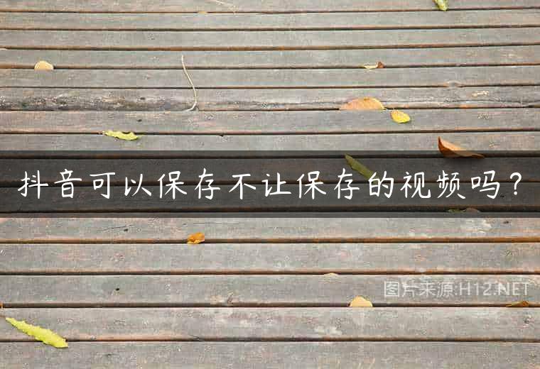 抖音可以保存不让保存的视频吗？