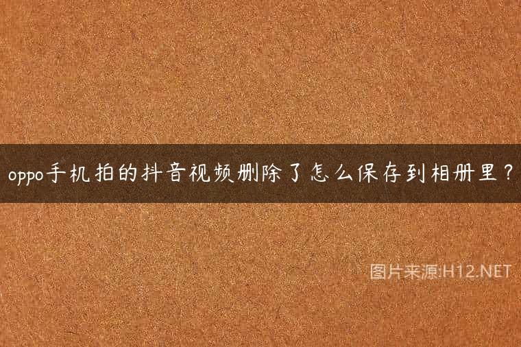 oppo手机拍的抖音视频删除了怎么保存到相册里？