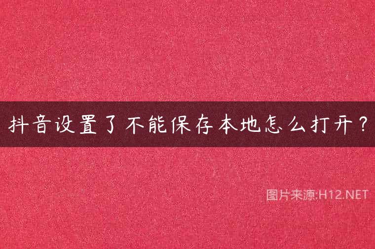 抖音设置了不能保存本地怎么打开？