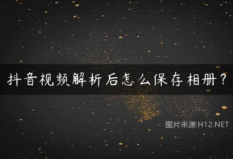 抖音视频解析后怎么保存相册？