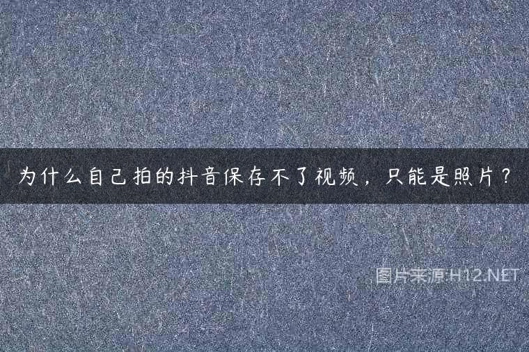为什么自己拍的抖音保存不了视频，只能是照片？