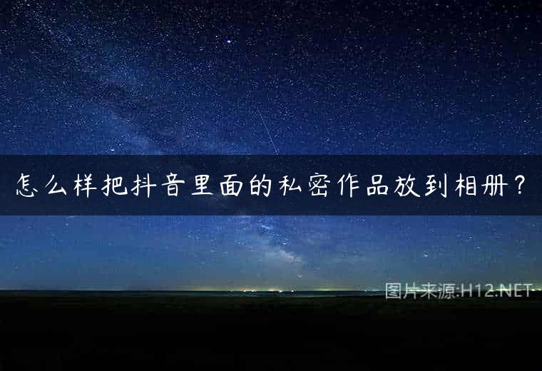 怎么样把抖音里面的私密作品放到相册？