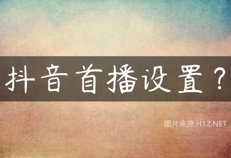抖音首播设置？