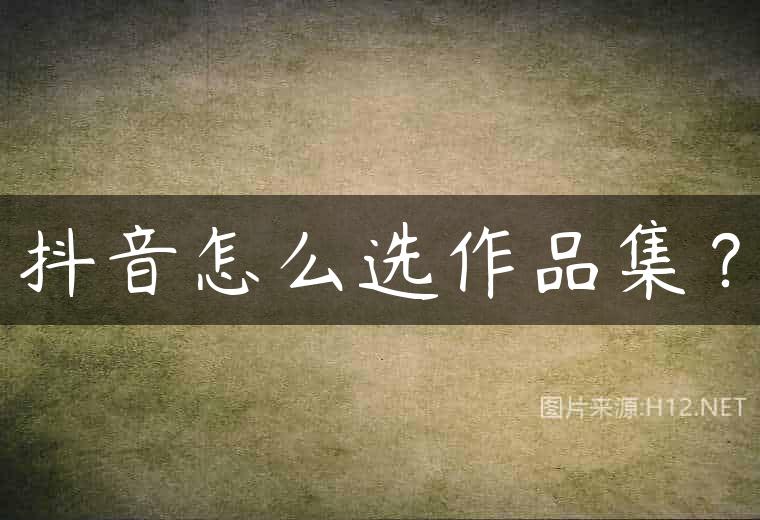 抖音怎么选作品集？