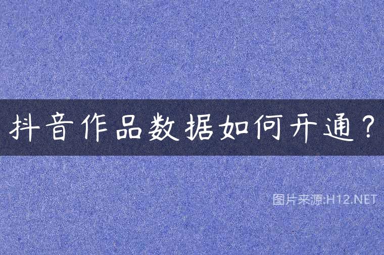 抖音作品数据如何开通？