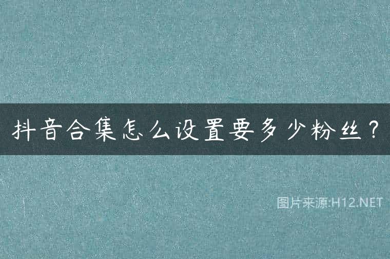抖音合集怎么设置要多少粉丝？