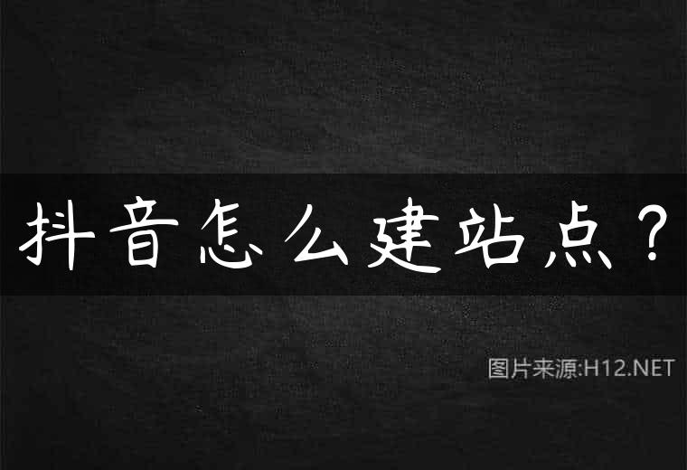 抖音怎么建站点？