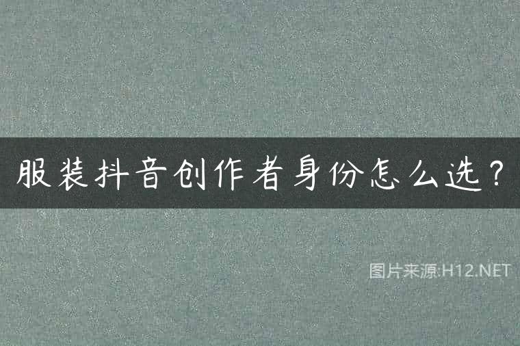 服装抖音创作者身份怎么选？