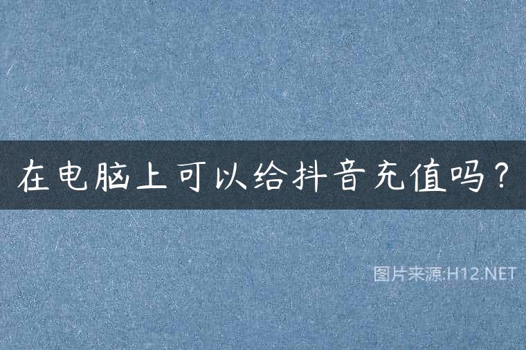 在电脑上可以给抖音充值吗？