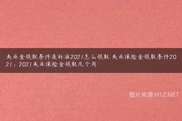 失业金领取条件及标准2021怎么领取 失业保险金领取条件2021：2021失业保险金领取几个月