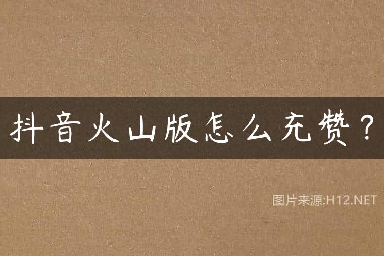 抖音火山版怎么充赞？