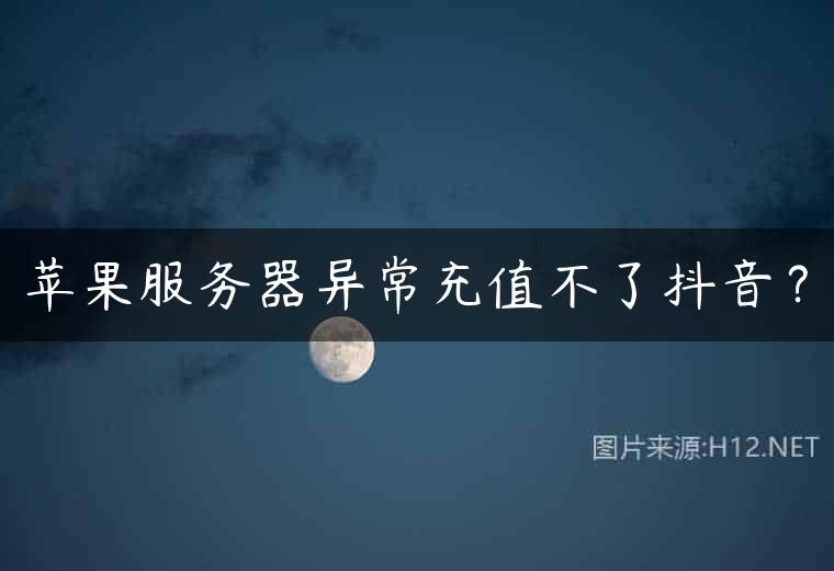 苹果服务器异常充值不了抖音？