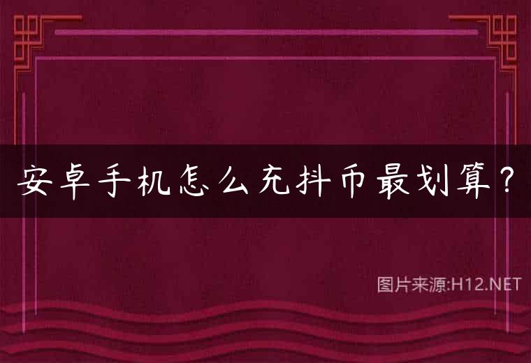 安卓手机怎么充抖币最划算？
