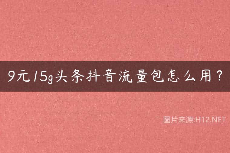 9元15g头条抖音流量包怎么用？