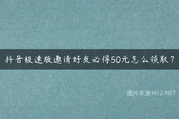 抖音极速版邀请好友必得50元怎么领取？