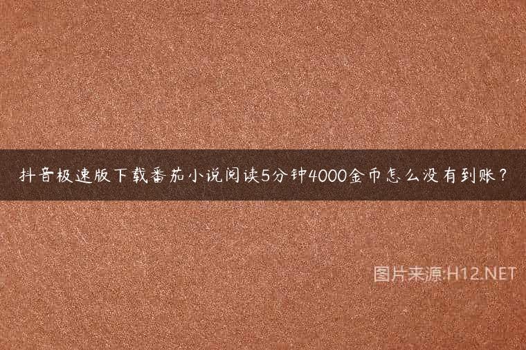 抖音极速版下载番茄小说阅读5分钟4000金币怎么没有到账？
