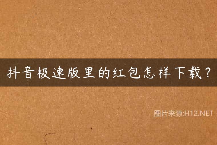 抖音极速版里的红包怎样下载？