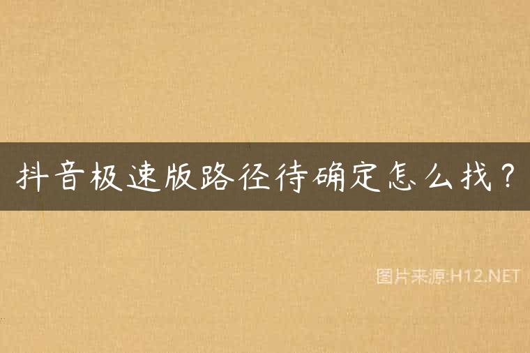 抖音极速版路径待确定怎么找？
