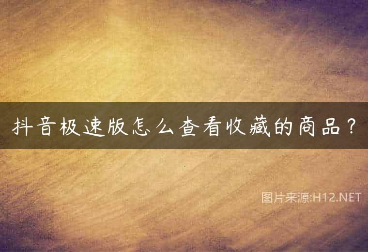 抖音极速版怎么查看收藏的商品？