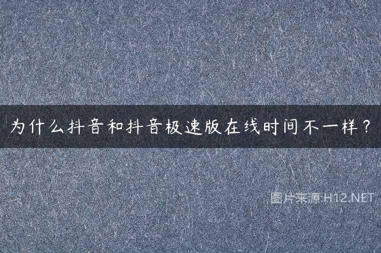 为什么抖音和抖音极速版在线时间不一样？