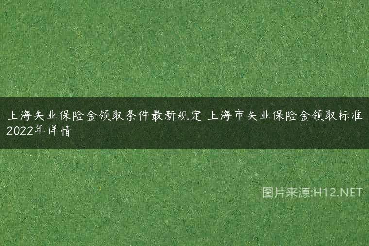 上海失业保险金领取条件最新规定 上海市失业保险金领取标准2022年详情
