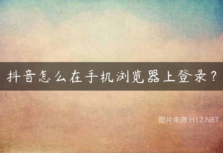 抖音怎么在手机浏览器上登录？