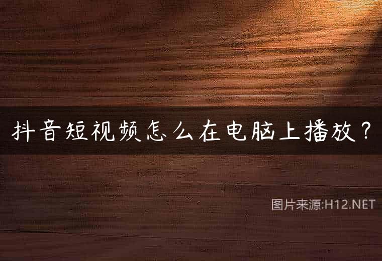 抖音短视频怎么在电脑上播放？
