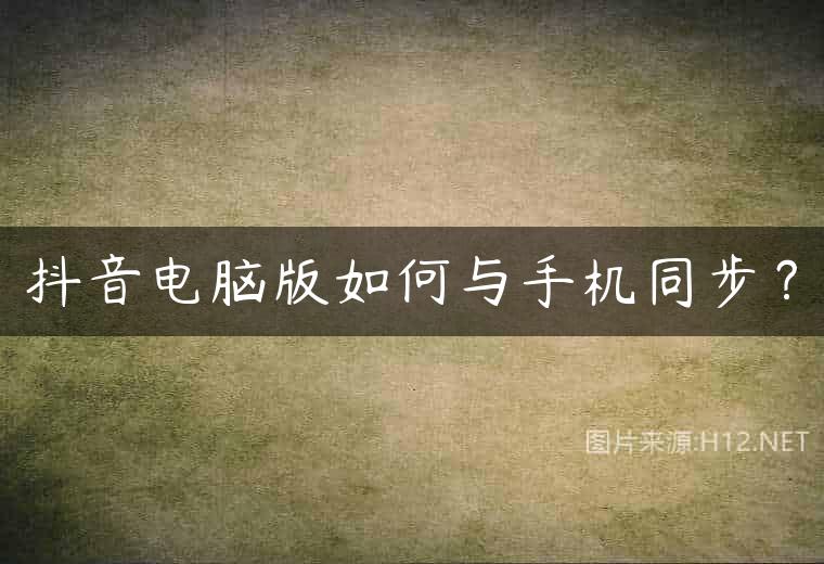 抖音电脑版如何与手机同步？