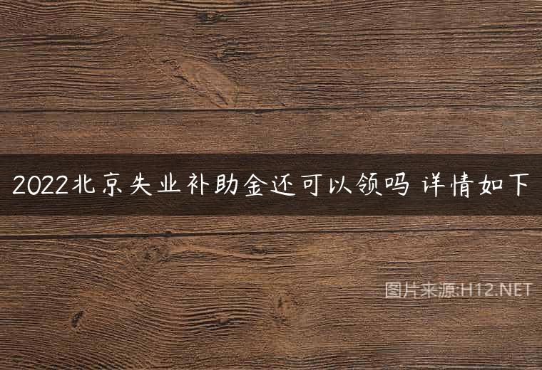 2022北京失业补助金还可以领吗 详情如下