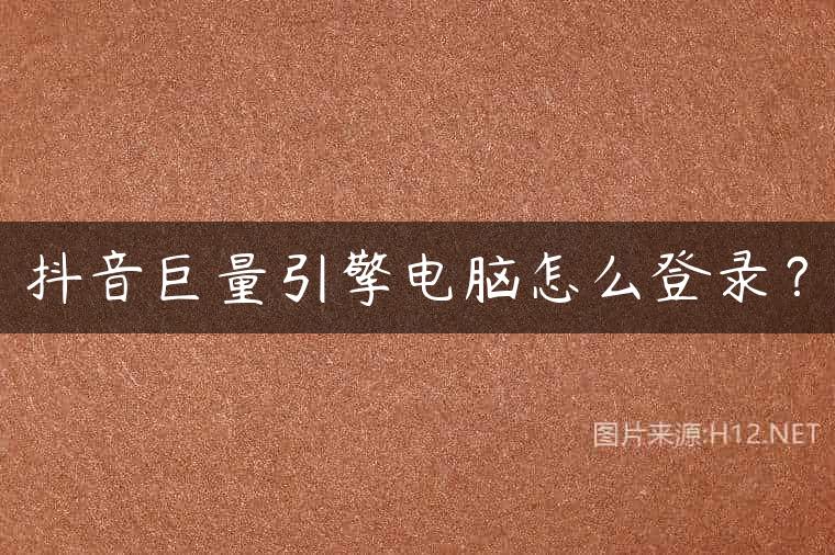 抖音巨量引擎电脑怎么登录？