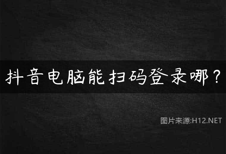 抖音电脑能扫码登录哪？