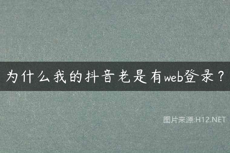 为什么我的抖音老是有web登录？