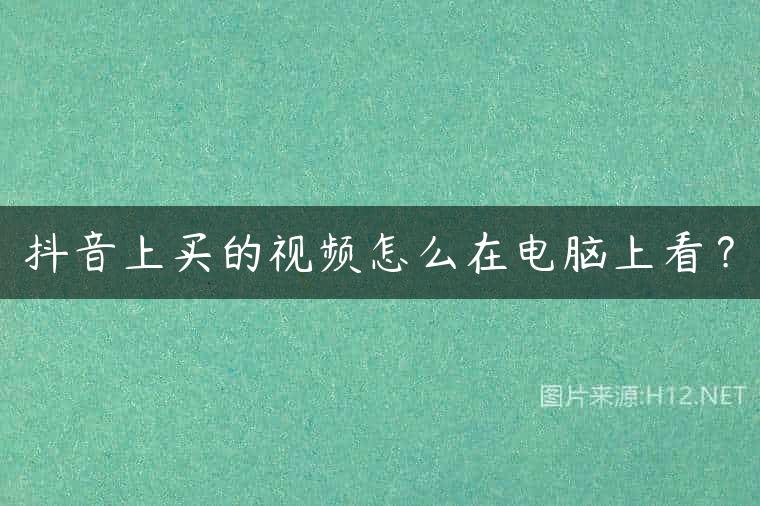 抖音上买的视频怎么在电脑上看？