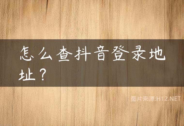 怎么查抖音登录地址？
