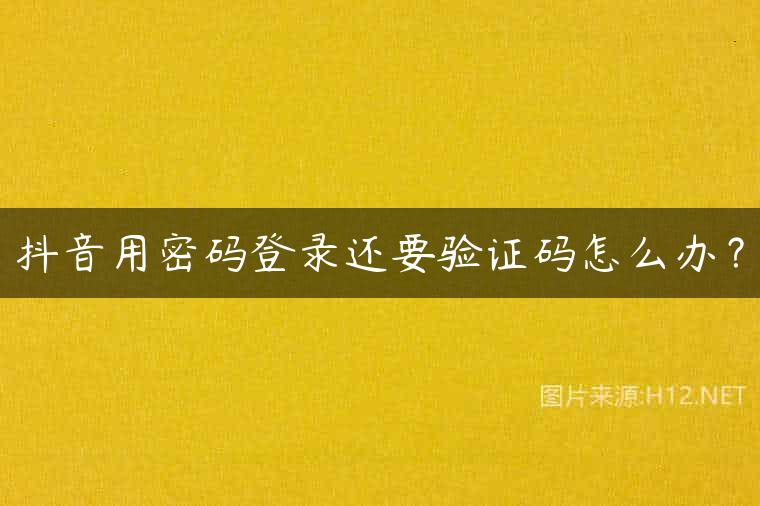 抖音用密码登录还要验证码怎么办？