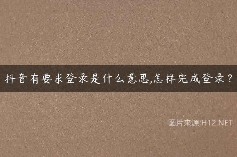抖音有要求登录是什么意思,怎样完成登录？