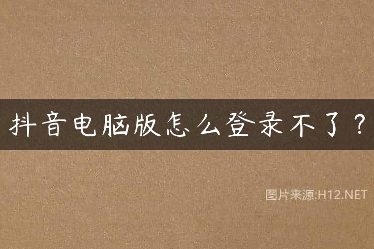 抖音电脑版怎么登录不了？