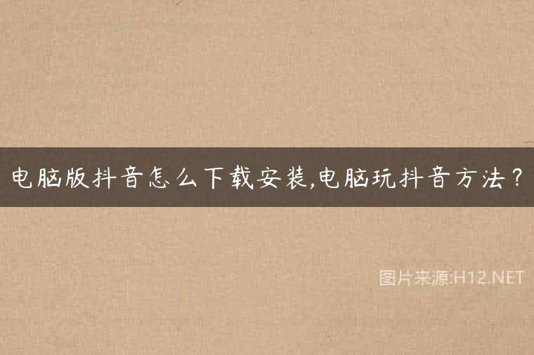 电脑版抖音怎么下载安装,电脑玩抖音方法？