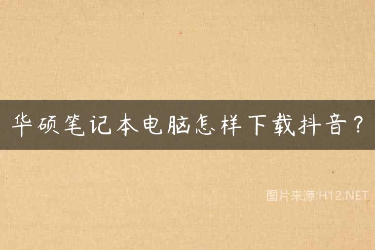 华硕笔记本电脑怎样下载抖音？